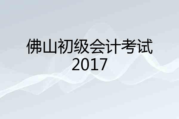 佛山初级会计考试2017