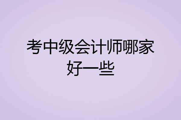 考中级会计师哪家好一些