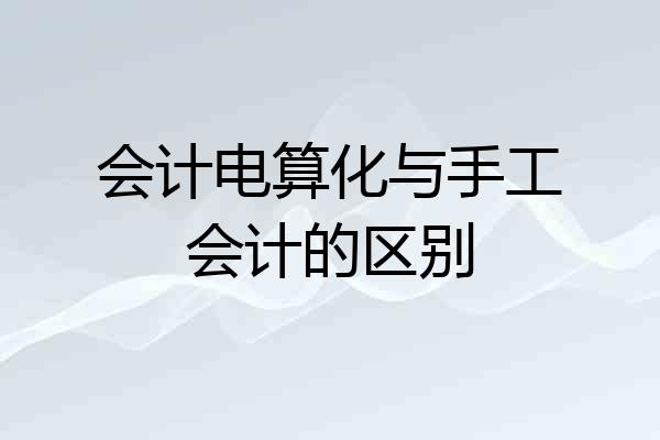 会计电算化与手工会计的区别