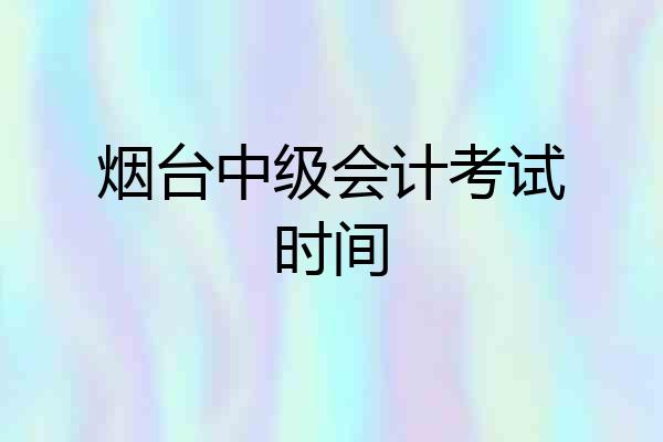 烟台中级会计考试时间