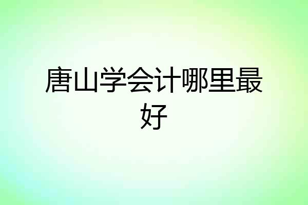 唐山学会计哪里最好