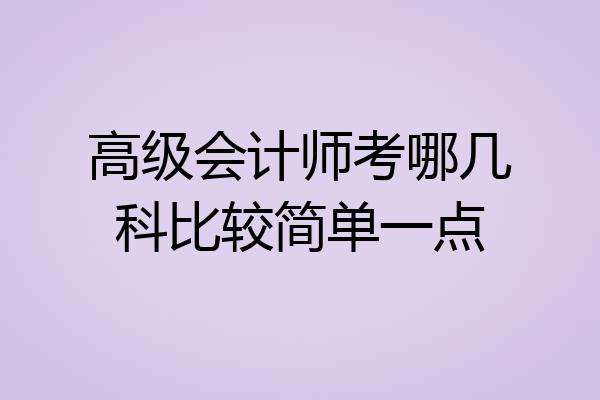 高级会计师考哪几科比较简单一点