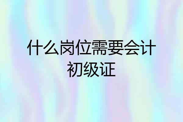 什么岗位需要会计初级证
