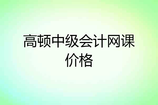高顿中级会计网课价格