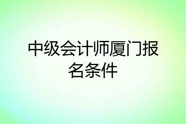 中级会计师厦门报名条件