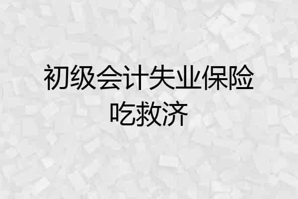 初级会计失业保险吃救济