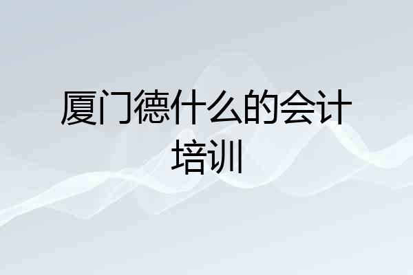 厦门德什么的会计培训