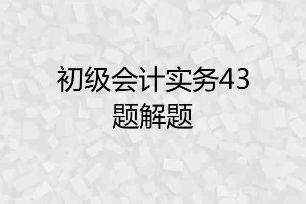初级会计实务43题解题