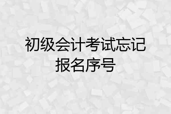 初级会计考试忘记报名序号