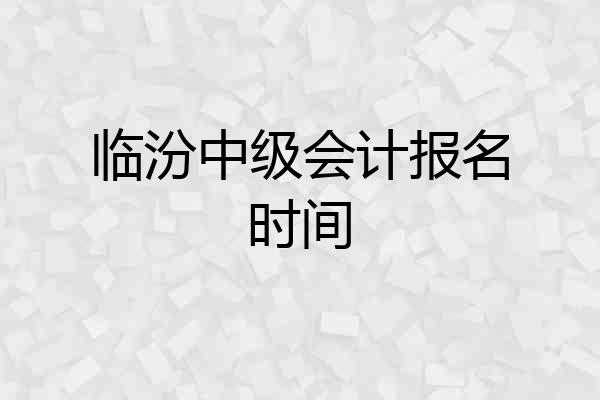 临汾中级会计报名时间