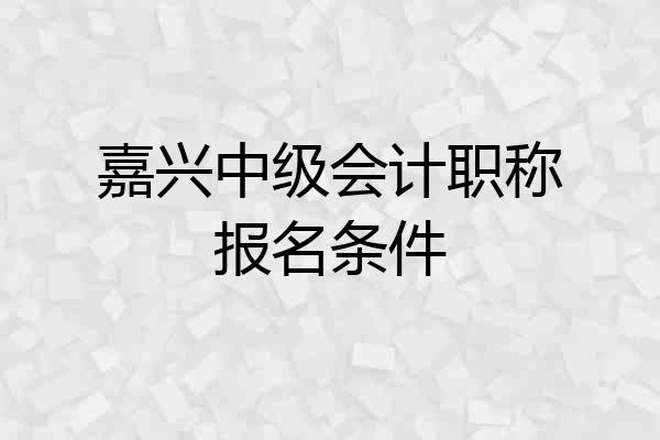 嘉兴中级会计职称报名条件