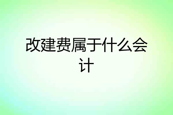 改建费属于什么会计