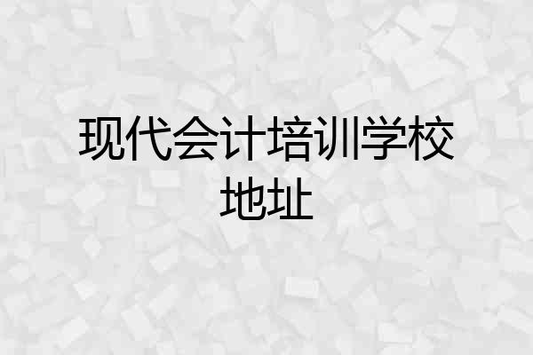 现代会计培训学校地址