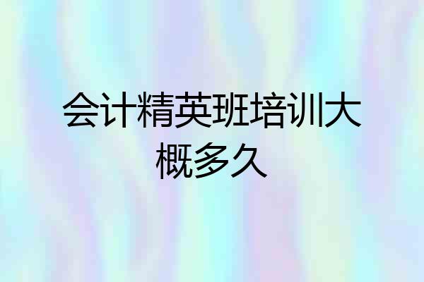 会计精英班培训大概多久