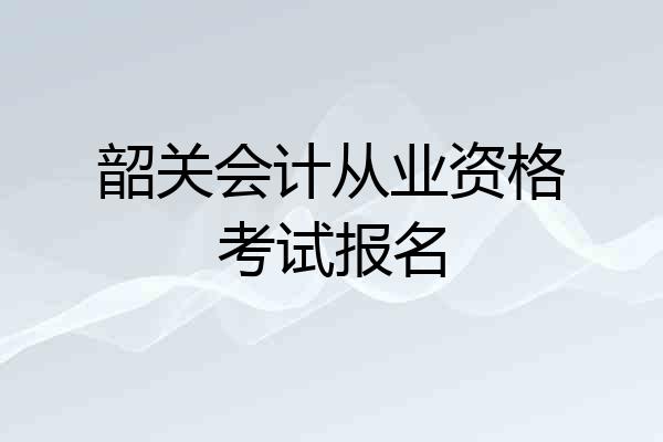 韶关会计从业资格考试报名
