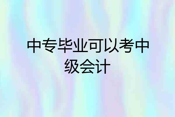 中专毕业可以考中级会计