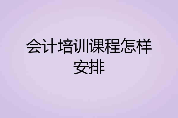 会计培训课程怎样安排