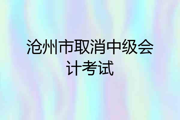 沧州市取消中级会计考试