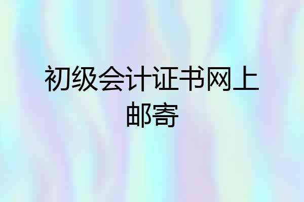 初级会计证书网上邮寄