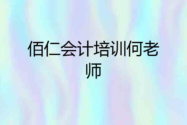 佰仁会计培训何老师