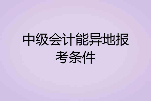 中级会计能异地报考条件