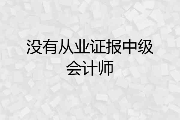没有从业证报中级会计师
