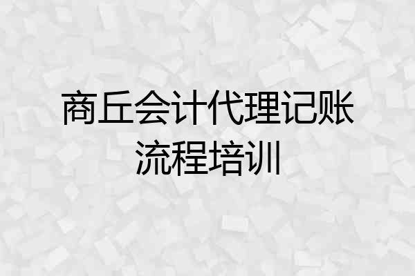 商丘会计代理记账流程培训