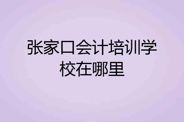 张家口会计培训学校在哪里