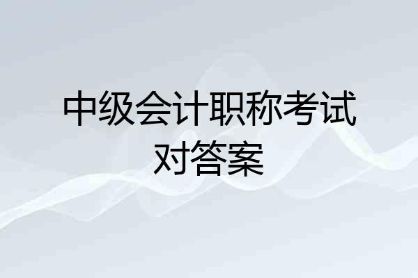 中级会计职称考试对答案
