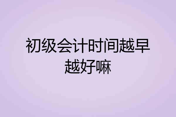初级会计时间越早越好嘛