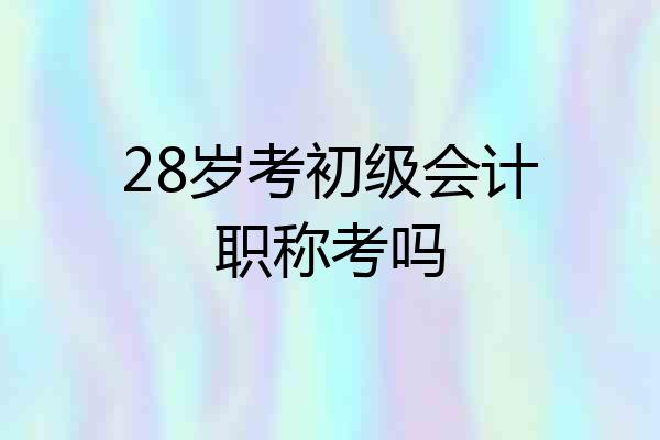 28岁考初级会计职称考吗