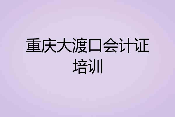 重庆大渡口会计证培训