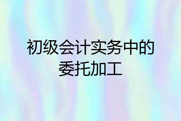 初级会计实务中的委托加工