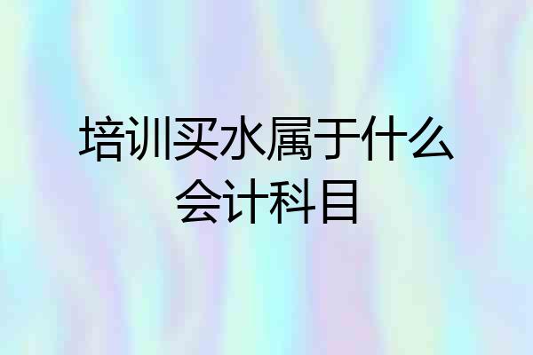 培训买水属于什么会计科目