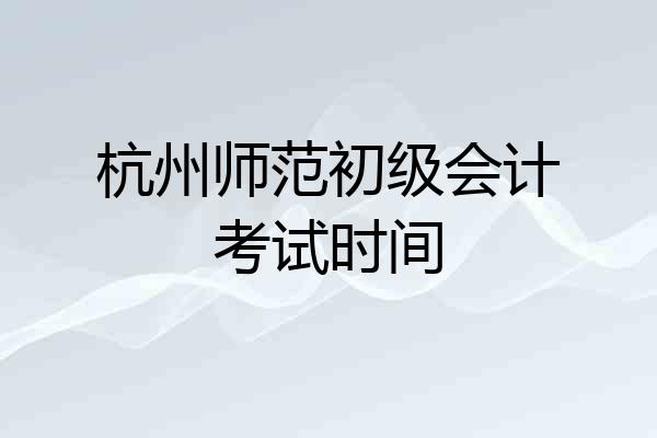 杭州师范初级会计考试时间
