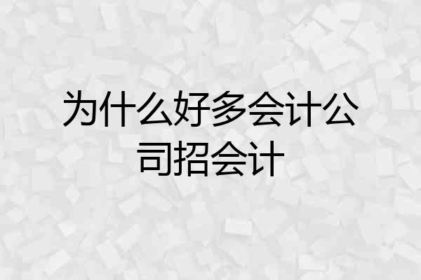 为什么好多会计公司招会计