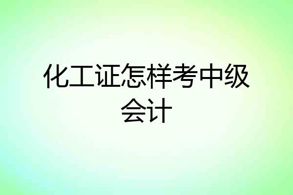 化工证怎样考中级会计