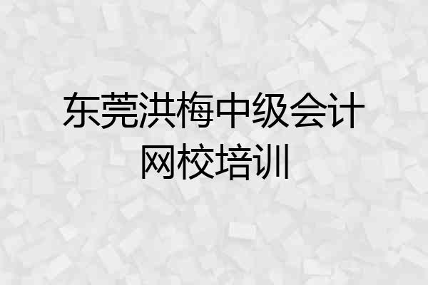 东莞洪梅中级会计网校培训