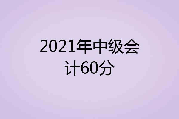 2021年中级会计60分