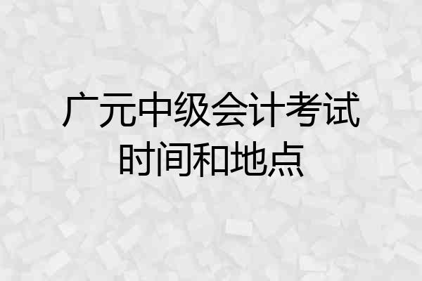 广元中级会计考试时间和地点