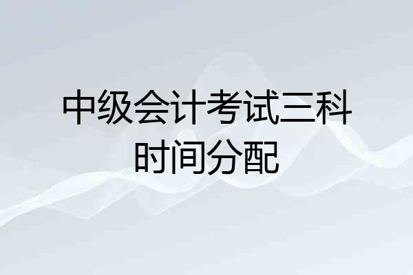 中级会计考试三科时间分配