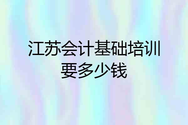 江苏会计基础培训要多少钱