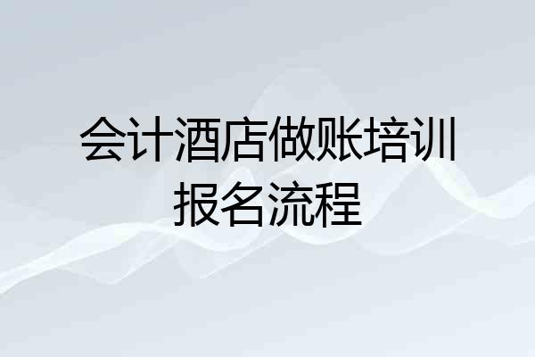 会计酒店做账培训报名流程