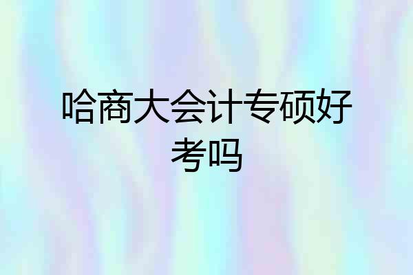 哈商大会计专硕好考吗