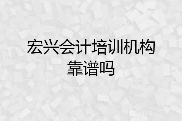 宏兴会计培训机构靠谱吗