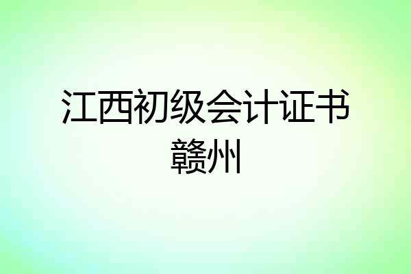 江西初级会计证书赣州