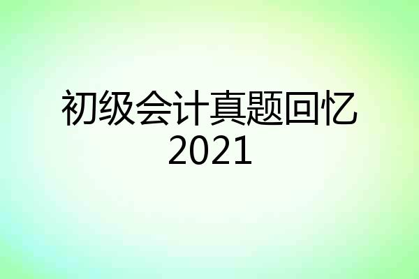 初级会计真题回忆2021