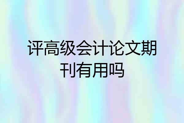评高级会计论文期刊有用吗