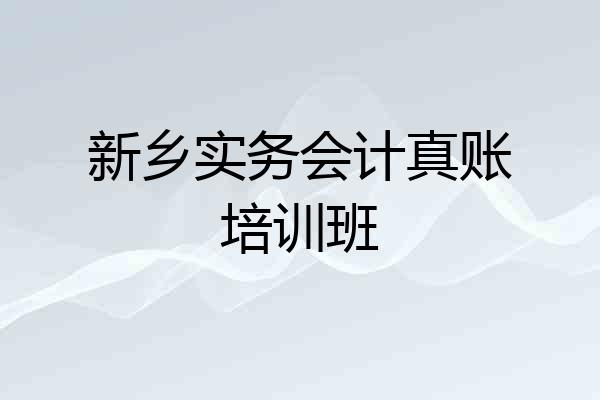 新乡实务会计真账培训班