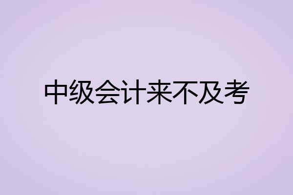 中级会计来不及考